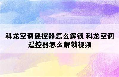 科龙空调遥控器怎么解锁 科龙空调遥控器怎么解锁视频